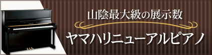 山陰最大級の展示数　ヤマハリニューアルピアノ